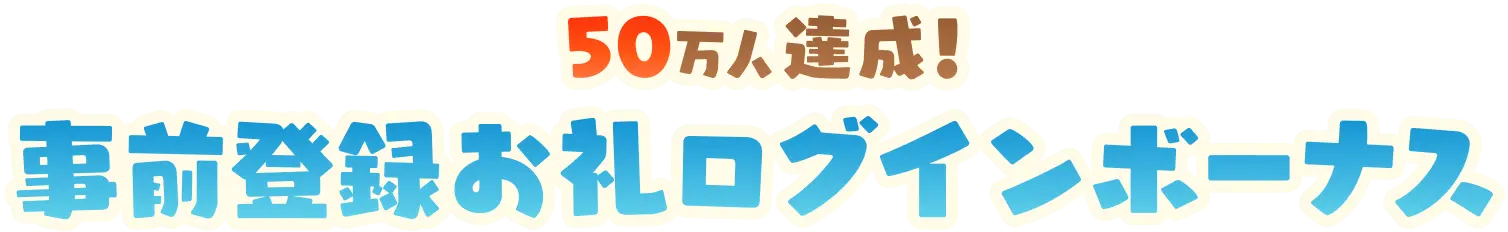 50万人達成！ 事前登録お礼ログインボーナス