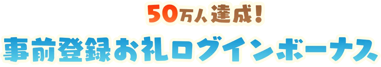 50万人達成！ 事前登録お礼ログインボーナス