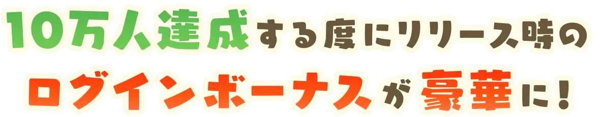 10万人達成する度にログインボーナスが豪華に！