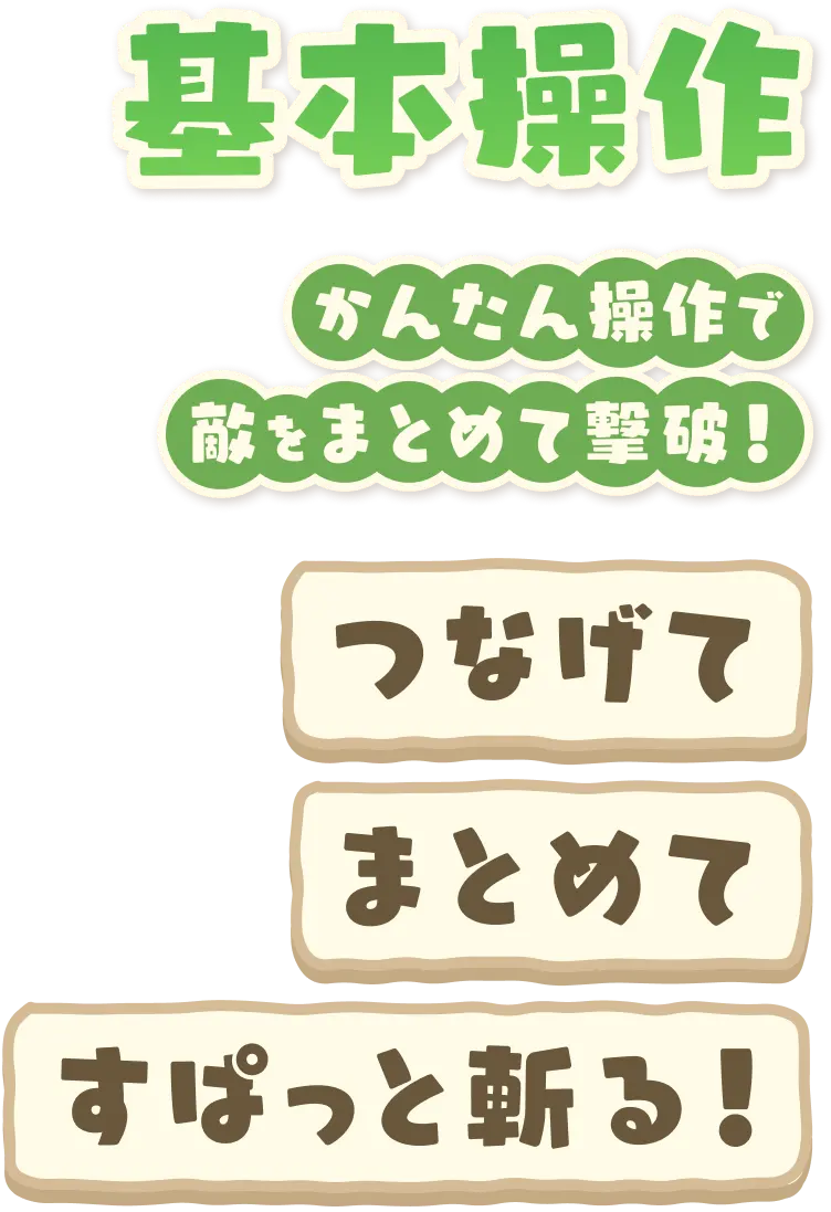 基本操作 かんたん操作で敵をまとめて撃破！ つなげてまとめてすぱっと斬る！