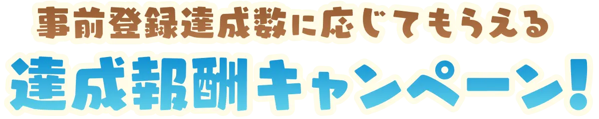 事前登録達成数に応じてもらえる 達成報酬キャンペーン！
