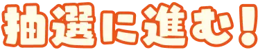 抽選に進む！