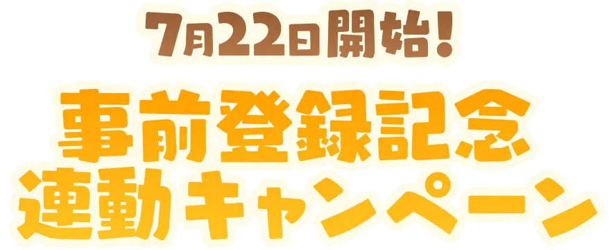 7月22日開始！ 事前登録記念連動キャンペーン