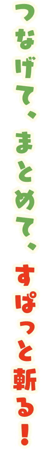 つなげて、まとめて、すぱっと斬る！