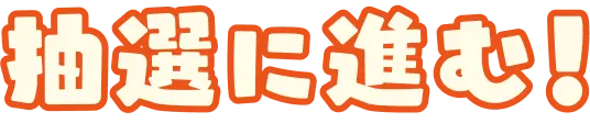抽選に進む！